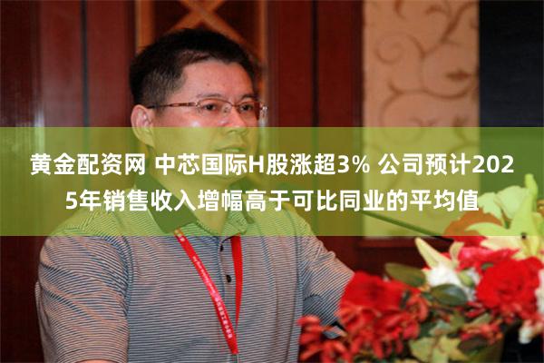 黄金配资网 中芯国际H股涨超3% 公司预计2025年销售收入增幅高于可比同业的平均值