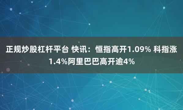 正规炒股杠杆平台 快讯：恒指高开1.09% 科指涨1.4%阿里巴巴高开逾4%