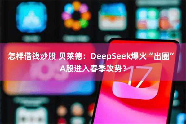 怎样借钱炒股 贝莱德：DeepSeek爆火“出圈” A股进入春季攻势？