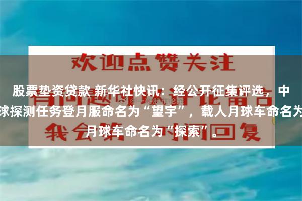 股票垫资贷款 新华社快讯：经公开征集评选，中国载人月球探测任务登月服命名为“望宇”，载人月球车命名为“探索”。