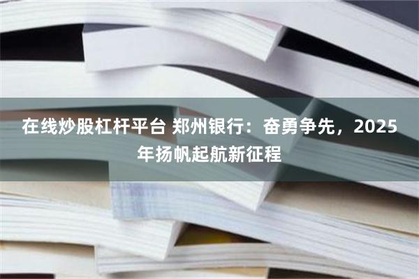 在线炒股杠杆平台 郑州银行：奋勇争先，2025年扬帆起航新征程