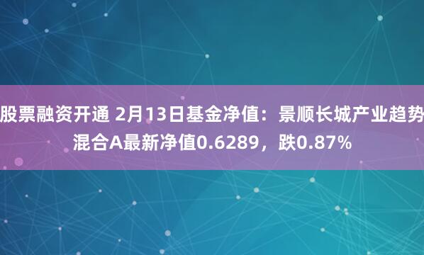 股票融资开通 2月13日基金净值：景顺长城产业趋势混合A最新净值0.6289，跌0.87%