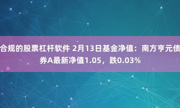 合规的股票杠杆软件 2月13日基金净值：南方亨元债券A最新净值1.05，跌0.03%