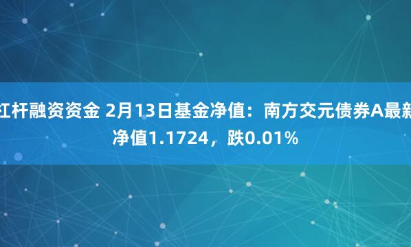 杠杆融资资金 2月13日基金净值：南方交元债券A最新净值1.1724，跌0.01%