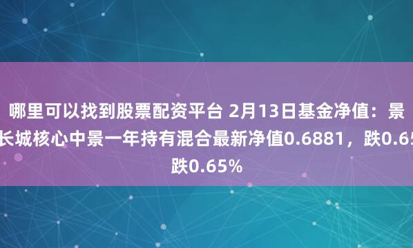 哪里可以找到股票配资平台 2月13日基金净值：景顺长城核心中景一年持有混合最新净值0.6881，跌0.65%