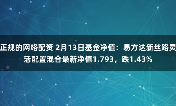 正规的网络配资 2月13日基金净值：易方达新丝路灵活配置混合最新净值1.793，跌1.43%