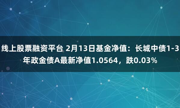 线上股票融资平台 2月13日基金净值：长城中债1-3年政金债A最新净值1.0564，跌0.03%