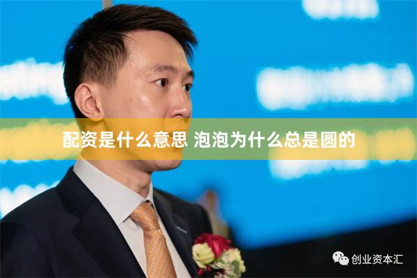 配资是什么意思 泡泡为什么总是圆的