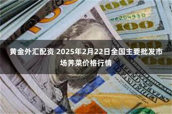 黄金外汇配资 2025年2月22日全国主要批发市场荠菜价格行情