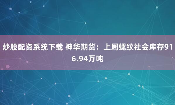 炒股配资系统下载 神华期货：上周螺纹社会库存916.94万吨