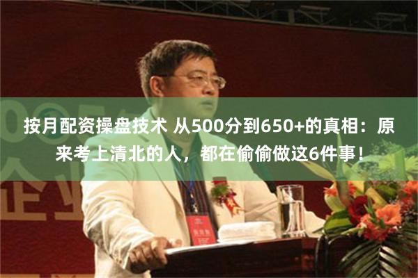 按月配资操盘技术 从500分到650+的真相：原来考上清北的人，都在偷偷做这6件事！