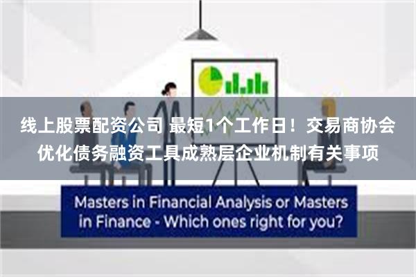 线上股票配资公司 最短1个工作日！交易商协会优化债务融资工具成熟层企业机制有关事项